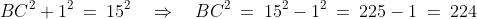 BC^2 + 1^2 \:=\:15^2 \quad\Rightarrow\quad BC^2 \:=\:15^2 - 1^2 \:=\:225 - 1 \:=\:224